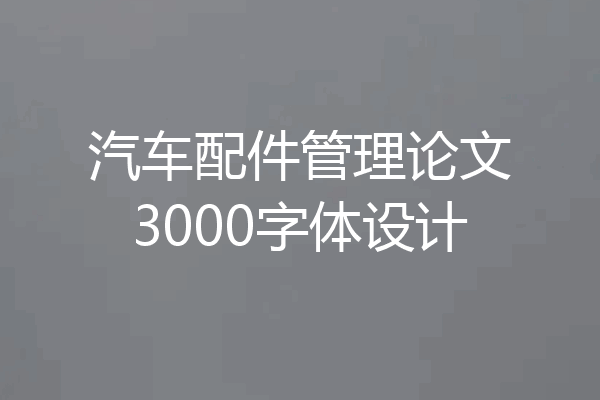 汽车配件管理论文3000字体设计