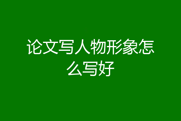 论文写人物形象怎么写好