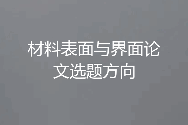 材料表面与界面论文选题方向