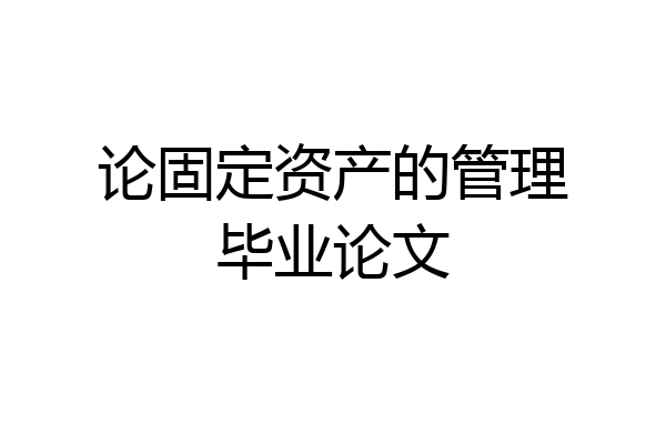 论固定资产的管理毕业论文