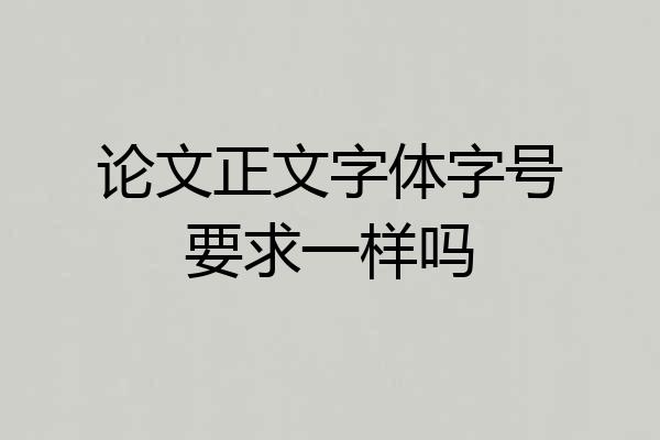 论文正文字体字号要求一样吗