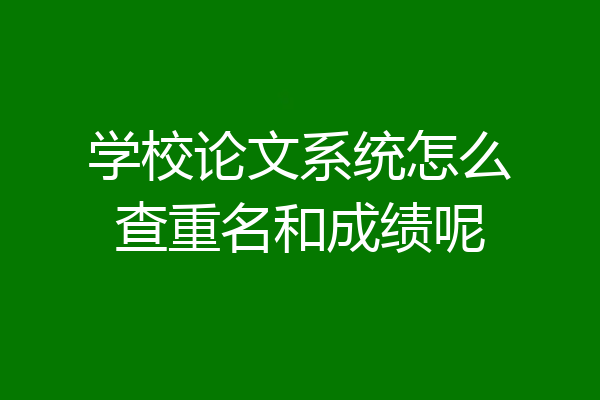 学校论文系统怎么查重名和成绩呢
