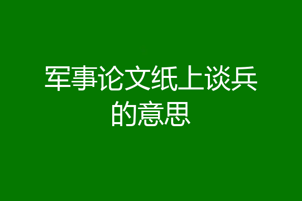 军事论文纸上谈兵的意思