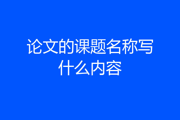 论文的课题名称写什么内容
