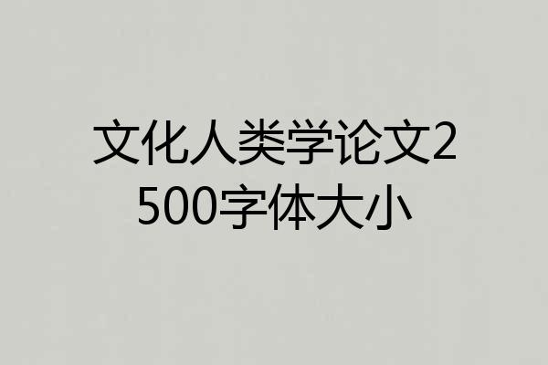 文化人类学论文2500字体大小
