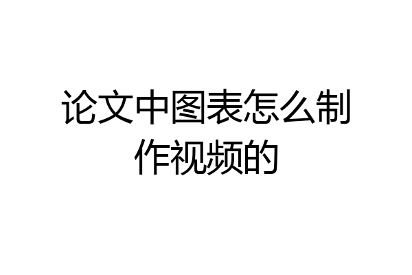 论文中图表怎么制作视频的