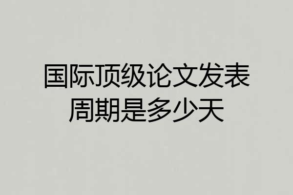 国际顶级论文发表周期是多少天