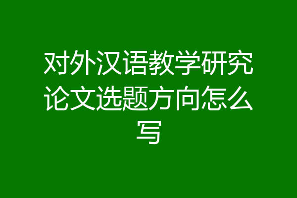 对外汉语教学研究论文选题方向怎么写