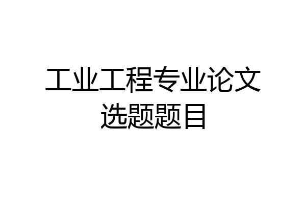 工业工程专业论文选题题目