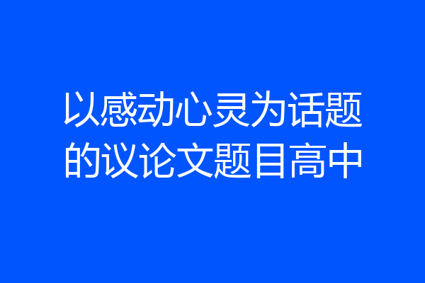以感动心灵为话题的议论文题目高中
