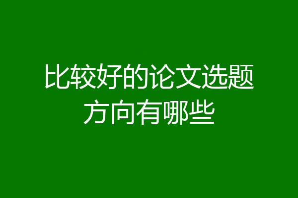 比较好的论文选题方向有哪些