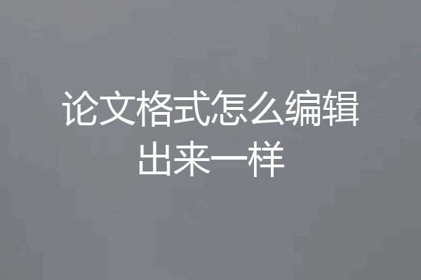 论文格式怎么编辑出来一样