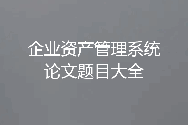 企业资产管理系统论文题目大全