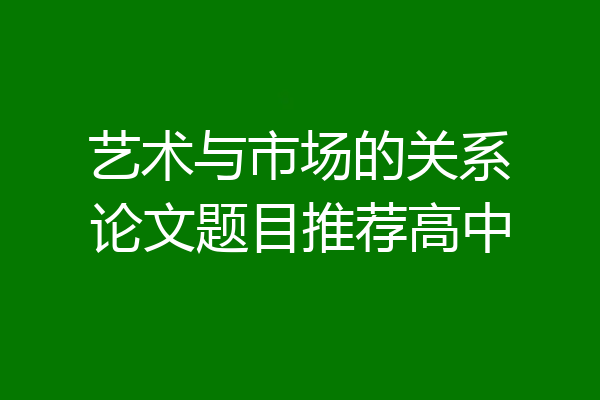 艺术与市场的关系论文题目推荐高中