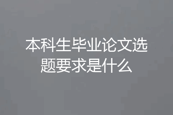 本科生毕业论文选题要求是什么