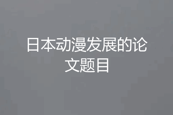 日本动漫发展的论文题目