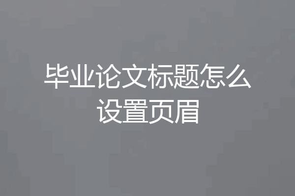 毕业论文标题怎么设置页眉
