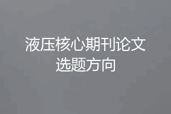 液压核心期刊论文选题方向
