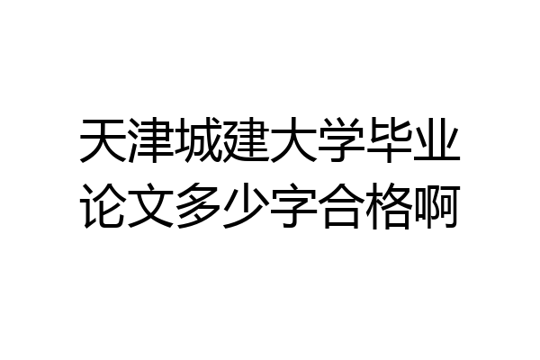 天津城建大学毕业论文多少字合格啊
