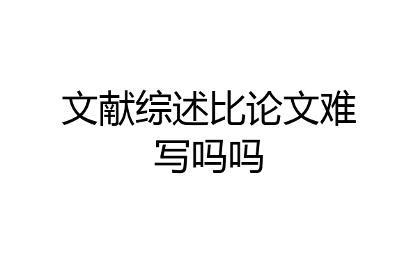 文献综述比论文难写吗吗