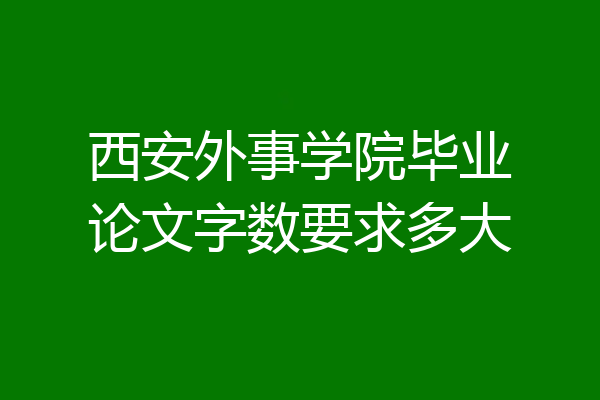西安外事学院毕业论文字数要求多大