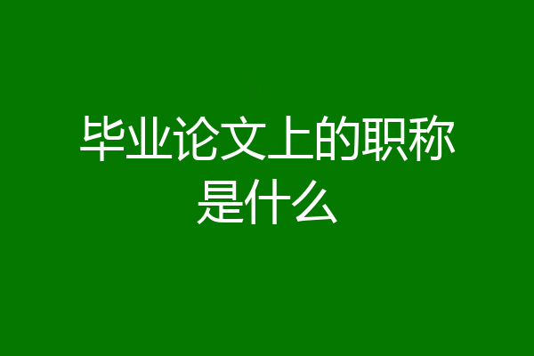 毕业论文上的职称是什么
