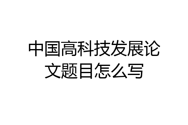 中国高科技发展论文题目怎么写