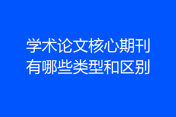 学术论文核心期刊有哪些类型和区别
