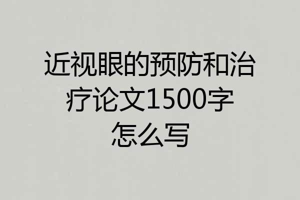 近视眼的预防和治疗论文1500字怎么写