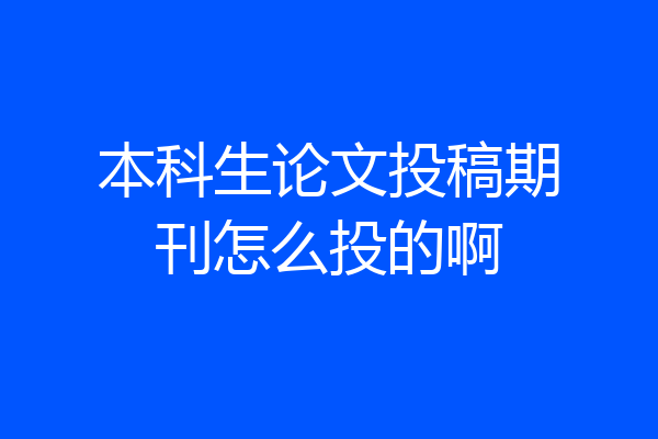 本科生论文投稿期刊怎么投的啊