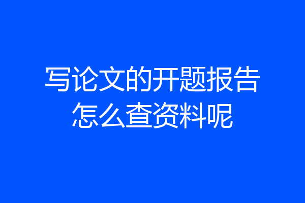 写论文的开题报告怎么查资料呢
