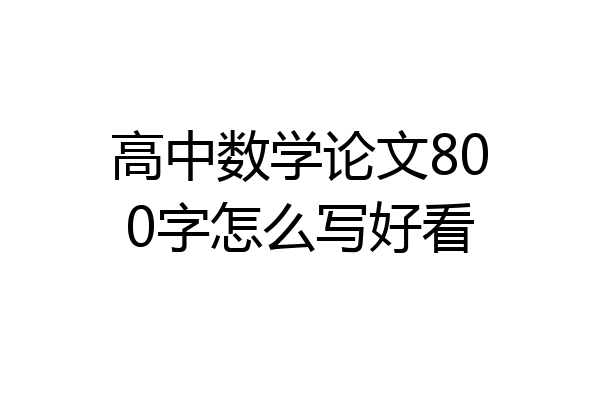高中数学论文800字怎么写好看