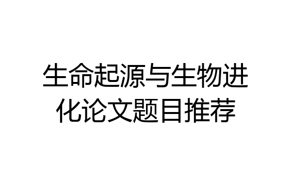 生命起源与生物进化论文题目推荐