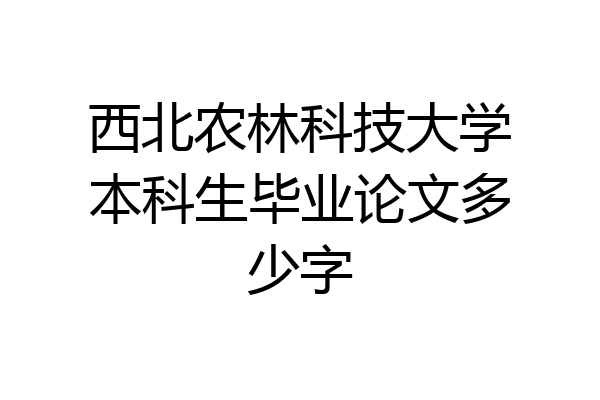西北农林科技大学本科生毕业论文多少字