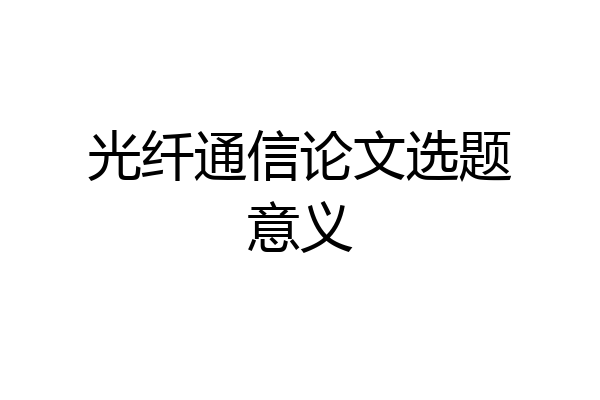 光纤通信论文选题意义