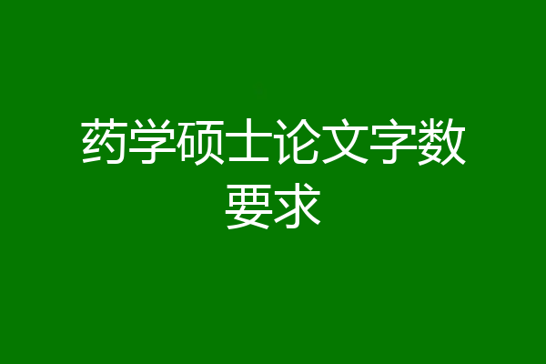 药学硕士论文字数要求