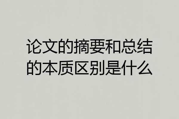 论文的摘要和总结的本质区别是什么