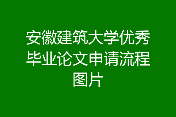 安徽建筑大学优秀毕业论文申请流程图片