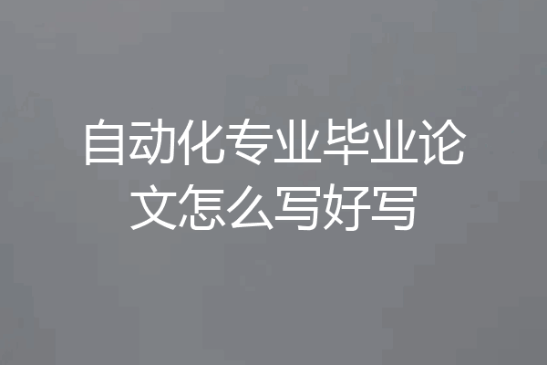自动化专业毕业论文怎么写好写