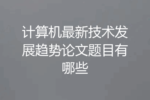 计算机最新技术发展趋势论文题目有哪些