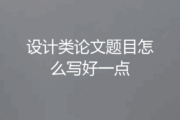 设计类论文题目怎么写好一点