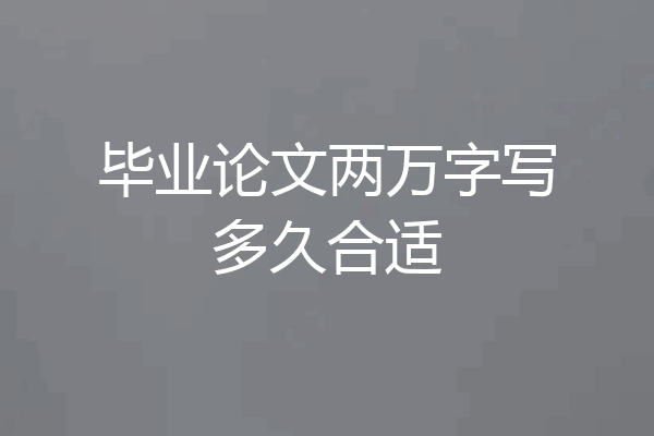 毕业论文两万字写多久合适