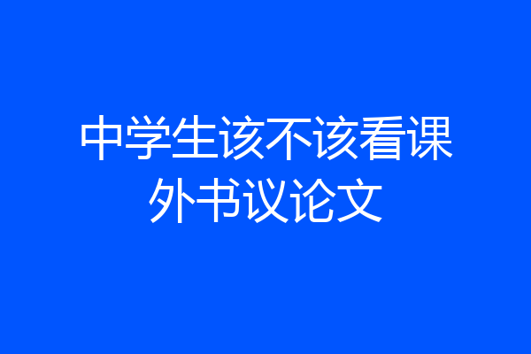 中学生该不该看课外书议论文