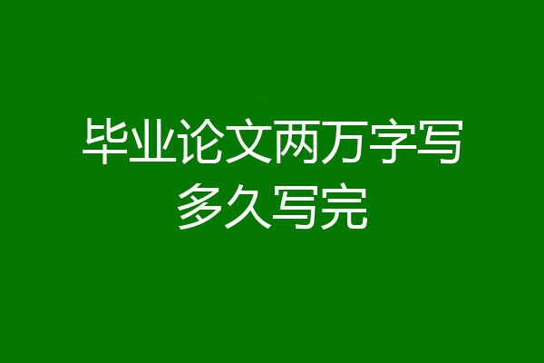 毕业论文两万字写多久写完