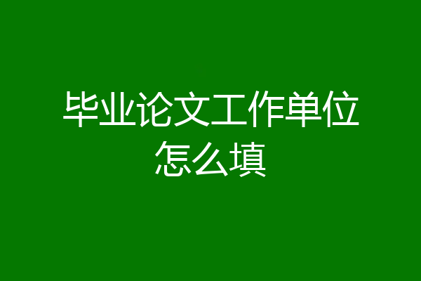 毕业论文工作单位怎么填