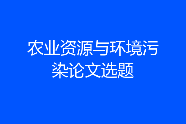 农业资源与环境污染论文选题