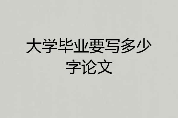 大学毕业要写多少字论文