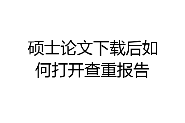 硕士论文下载后如何打开查重报告