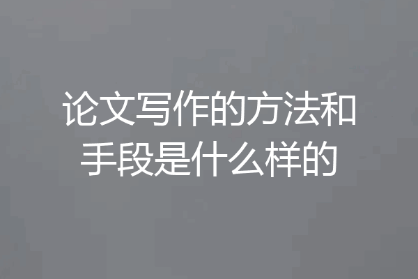 论文写作的方法和手段是什么样的