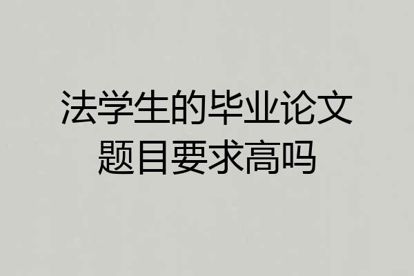 法学生的毕业论文题目要求高吗